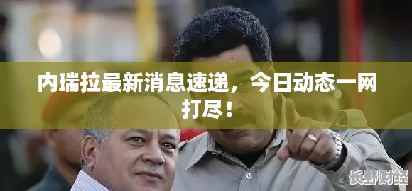 内瑞拉最新消息速递，今日动态一网打尽！