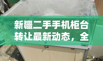 新疆二手手机柜台转让最新动态，全方位信息一览
