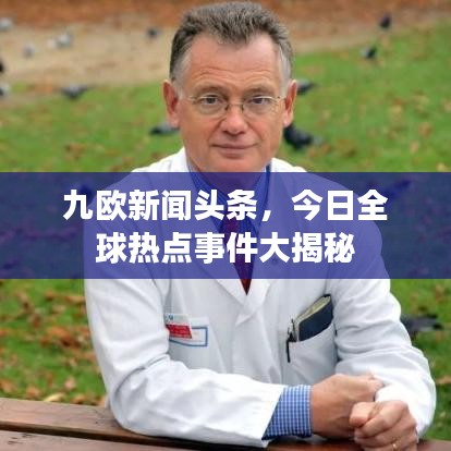 九欧新闻头条，今日全球热点事件大揭秘