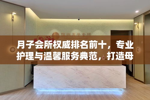 月子会所权威排名前十，专业护理与温馨服务典范，打造母婴最佳休养环境！