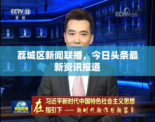 荔城区新闻联播，今日头条最新资讯报道