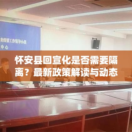 怀安县回宣化是否需要隔离？最新政策解读与动态消息速递