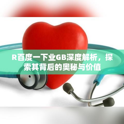 R百度一下业GB深度解析，探索其背后的奥秘与价值
