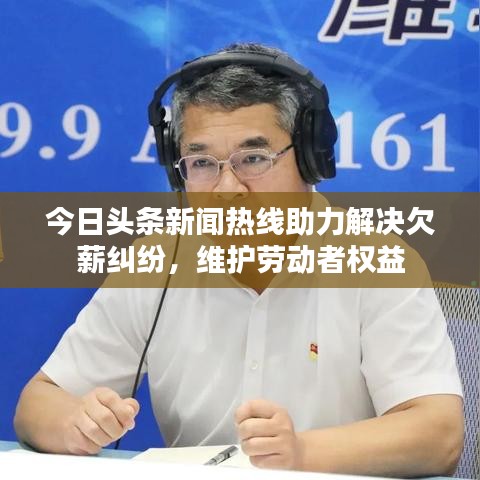 今日头条新闻热线助力解决欠薪纠纷，维护劳动者权益
