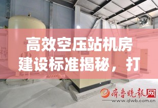 高效空压站机房建设标准揭秘，打造专业级压缩空气处理中心