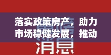 落实政策房产，助力市场稳健发展，推动房地产行业的稳步前行