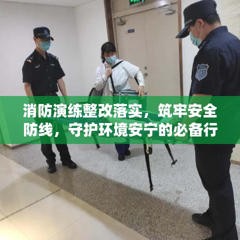 消防演练整改落实，筑牢安全防线，守护环境安宁的必备行动