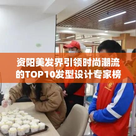 资阳美发界引领时尚潮流的TOP10发型设计专家榜单揭晓！