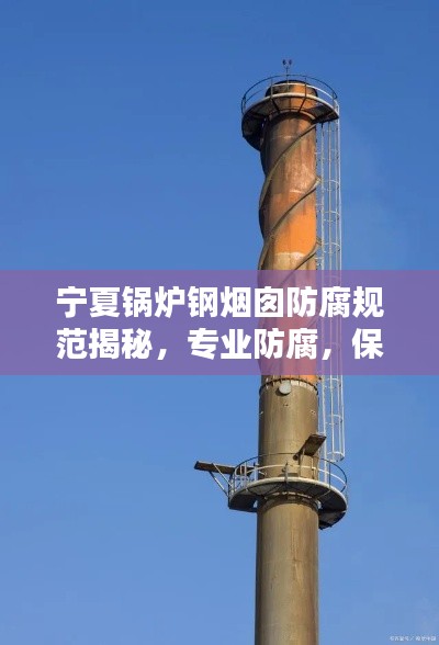 宁夏锅炉钢烟囱防腐规范揭秘，专业防腐，保障安全！