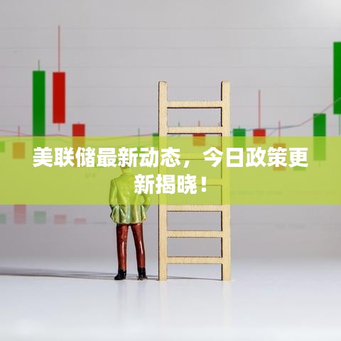 美联储最新动态，今日政策更新揭晓！