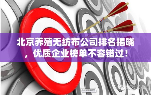 北京养殖无纺布公司排名揭晓，优质企业榜单不容错过！