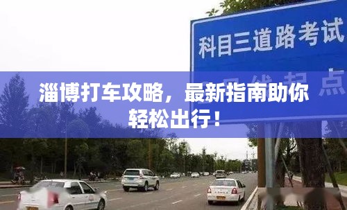 淄博打车攻略，最新指南助你轻松出行！