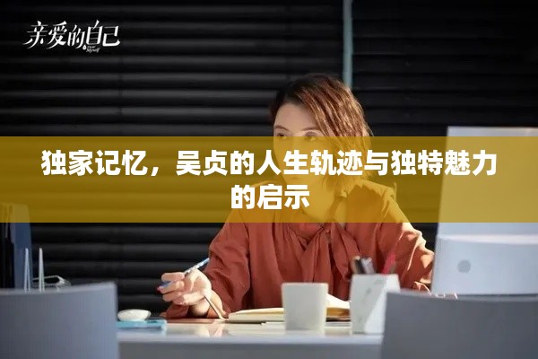 独家记忆，吴贞的人生轨迹与独特魅力的启示