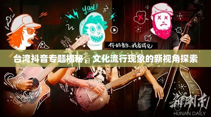 台湾抖音专题揭秘，文化流行现象的新视角探索