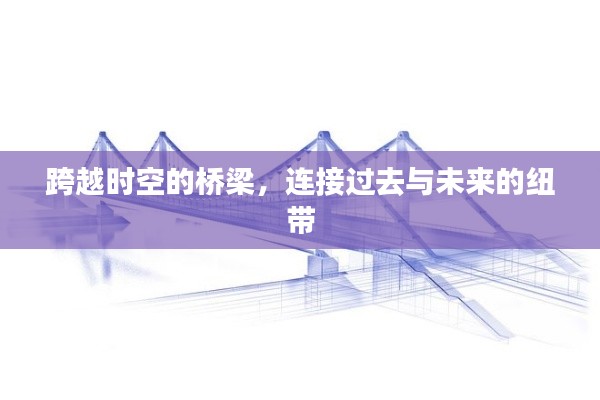 跨越时空的桥梁，连接过去与未来的纽带