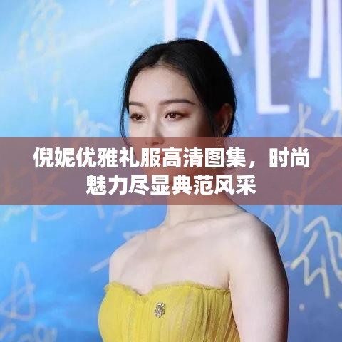 倪妮优雅礼服高清图集，时尚魅力尽显典范风采
