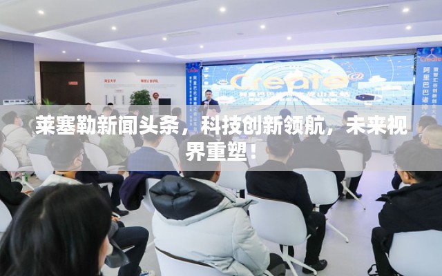 莱塞勒新闻头条，科技创新领航，未来视界重塑！