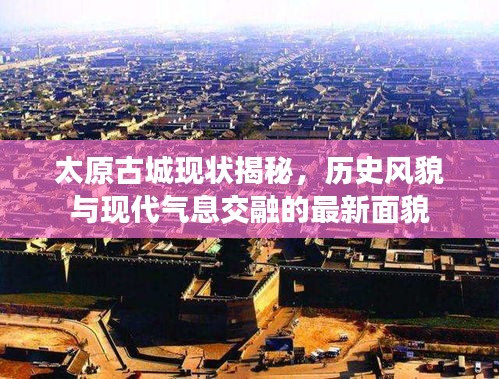 太原古城现状揭秘，历史风貌与现代气息交融的最新面貌