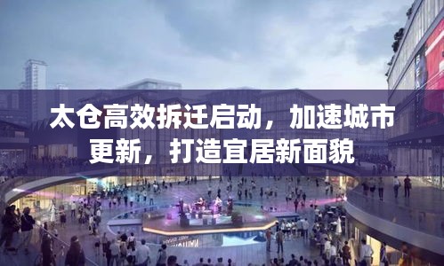 太仓高效拆迁启动，加速城市更新，打造宜居新面貌