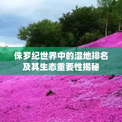 侏罗纪世界中的湿地排名及其生态重要性揭秘