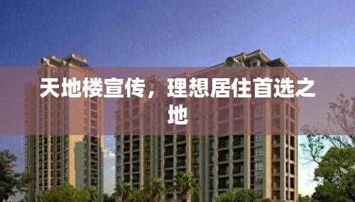 天地楼宣传，理想居住首选之地