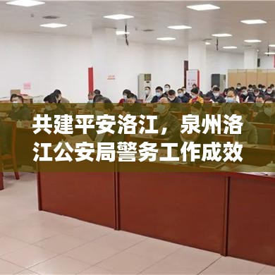 共建平安洛江，泉州洛江公安局警务工作成效显著，共创和谐社会新篇章
