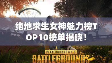绝地求生女神魅力榜TOP10榜单揭晓！