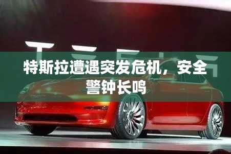 特斯拉遭遇突发危机，安全警钟长鸣