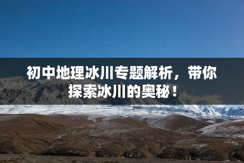 初中地理冰川专题解析，带你探索冰川的奥秘！