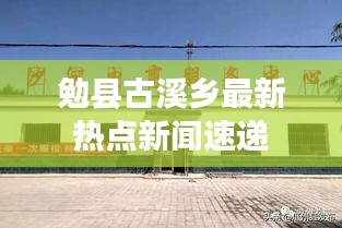 勉县古溪乡最新热点新闻速递