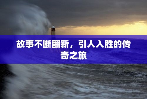 故事不断翻新，引人入胜的传奇之旅