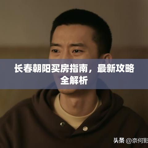 长春朝阳买房指南，最新攻略全解析