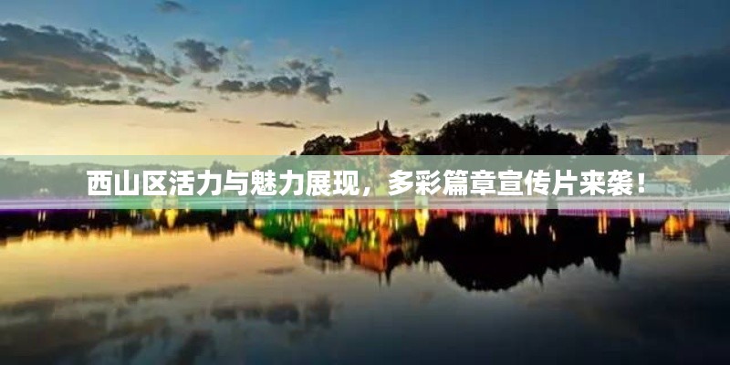 西山区活力与魅力展现，多彩篇章宣传片来袭！