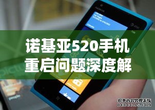 诺基亚520手机重启问题深度解析，原因、解决与预防之道