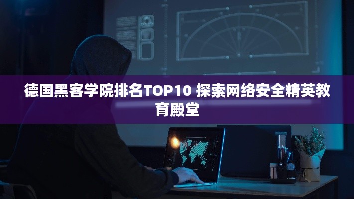 德国黑客学院排名TOP10 探索网络安全精英教育殿堂