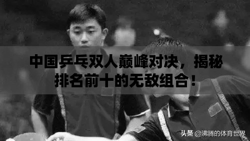 中国乒乓双人巅峰对决，揭秘排名前十的无敌组合！
