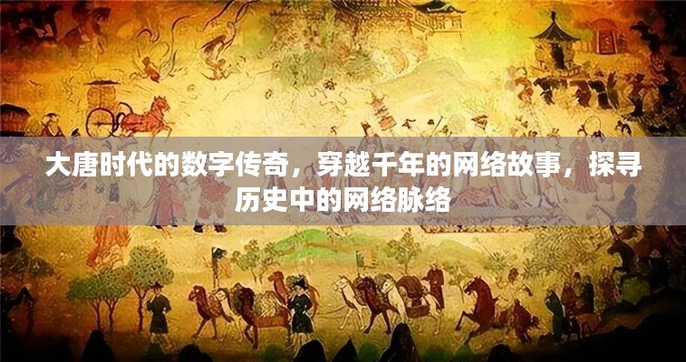 大唐时代的数字传奇，穿越千年的网络故事，探寻历史中的网络脉络