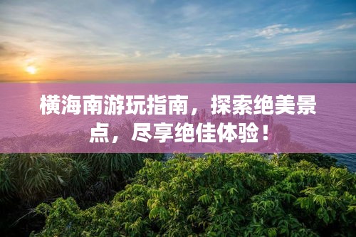 横海南游玩指南，探索绝美景点，尽享绝佳体验！
