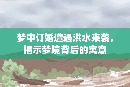 梦中订婚遭遇洪水来袭，揭示梦境背后的寓意