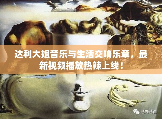 达利大姐音乐与生活交响乐章，最新视频播放热辣上线！