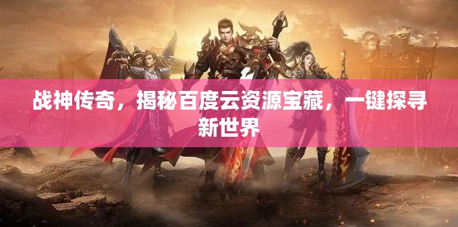 战神传奇，揭秘百度云资源宝藏，一键探寻新世界