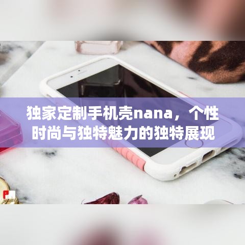 独家定制手机壳nana，个性时尚与独特魅力的独特展现