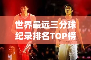 世界最远三分球纪录排名TOP榜，震撼篮球界的超长距离投篮！