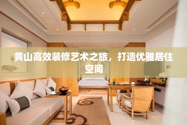 黄山高效装修艺术之旅，打造优雅居住空间