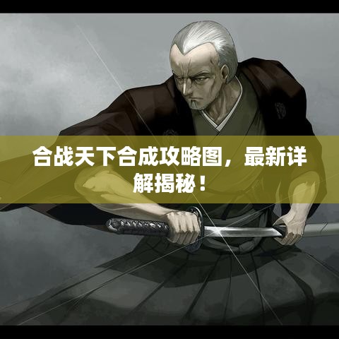 合战天下合成攻略图，最新详解揭秘！