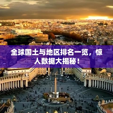 全球国土与地区排名一览，惊人数据大揭秘！