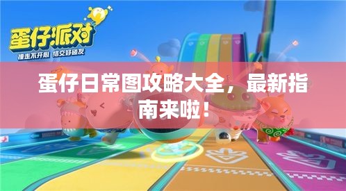 蛋仔日常图攻略大全，最新指南来啦！