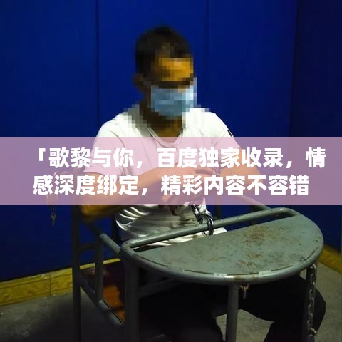 「歌黎与你，百度独家收录，情感深度绑定，精彩内容不容错过」