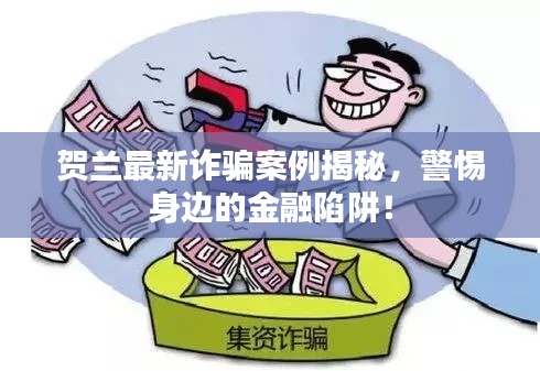 贺兰最新诈骗案例揭秘，警惕身边的金融陷阱！