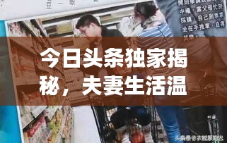 今日头条独家揭秘，夫妻生活温馨瞬间视频展现
